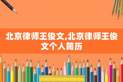北京律師王俊文,北京律師王俊文個(gè)人簡(jiǎn)歷