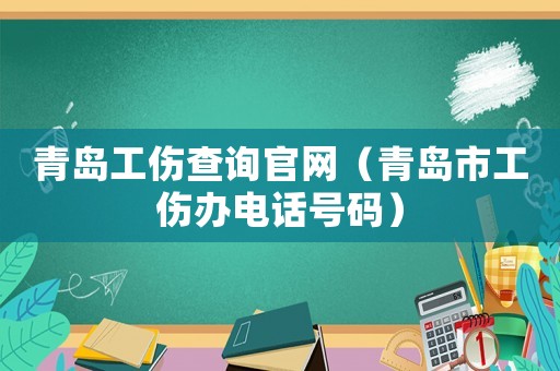 青島工傷查詢官網(wǎng)（青島市工傷辦電話號(hào)碼）