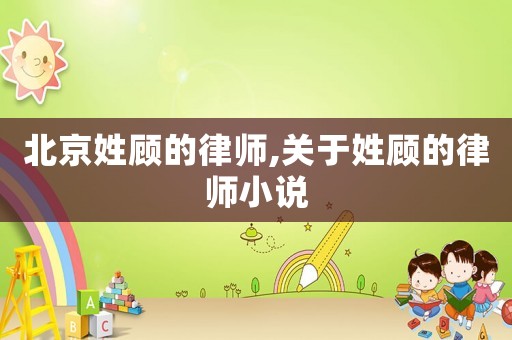 北京姓顧的律師,關(guān)于姓顧的律師小說(shuō)