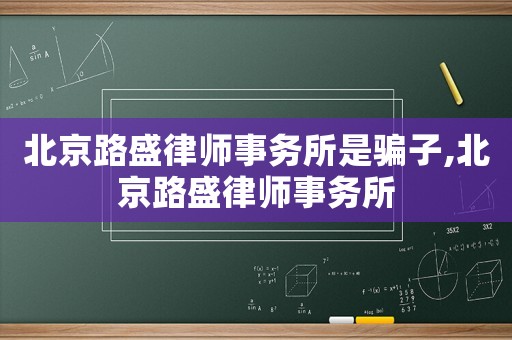 北京路盛律師事務(wù)所是騙子,北京路盛律師事務(wù)所