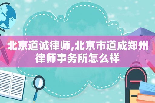 北京道誠(chéng)律師,北京市道成鄭州律師事務(wù)所怎么樣