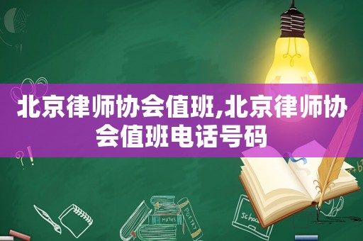 北京律師協(xié)會值班,北京律師協(xié)會值班電話號碼