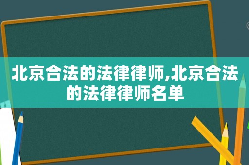 北京合法的法律律師,北京合法的法律律師名單