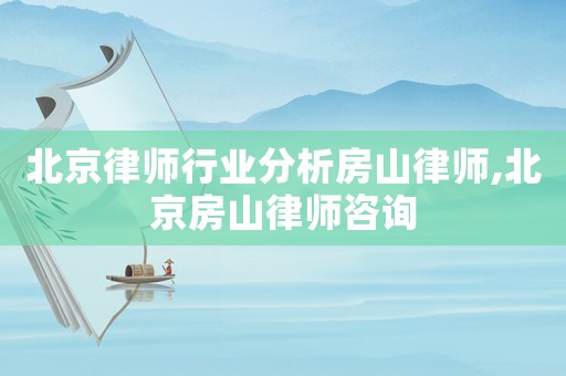 北京律師行業(yè)分析房山律師,北京房山律師咨詢