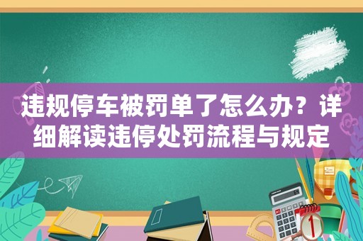 違規(guī)停車被罰單了怎么辦？詳細解讀違停處罰流程與規(guī)定