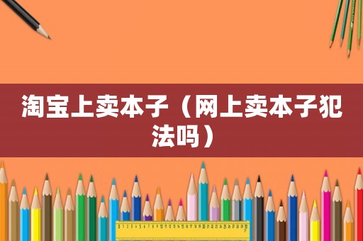 淘寶上賣本子（網(wǎng)上賣本子犯法嗎）