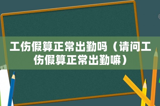 工傷假算正常出勤嗎（請(qǐng)問工傷假算正常出勤嘛）