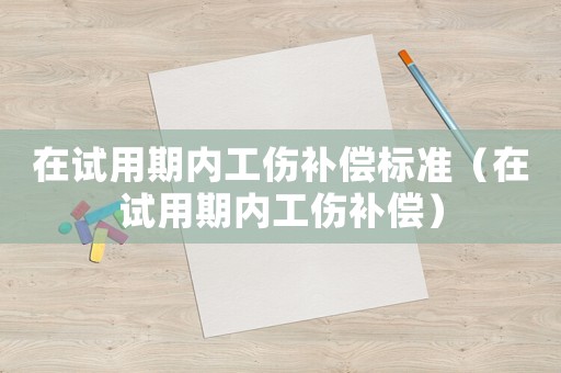 在試用期內工傷補償標準（在試用期內工傷補償）
