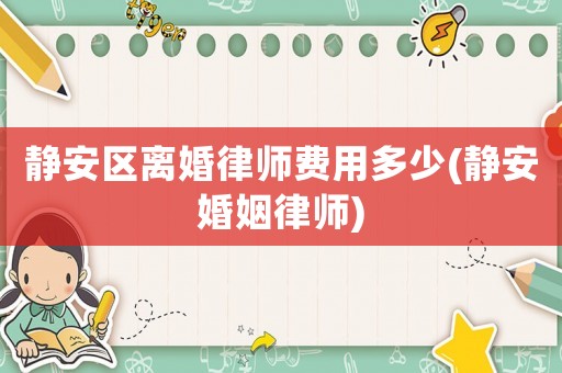 靜安區(qū)離婚律師費用多少(靜安婚姻律師)