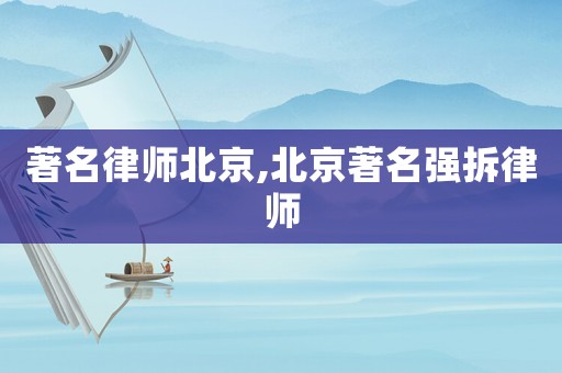 著名律師北京,北京著名強(qiáng)拆律師