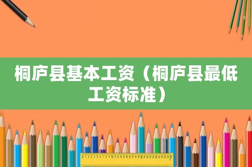 桐廬縣基本工資（桐廬縣最低工資標(biāo)準(zhǔn)）