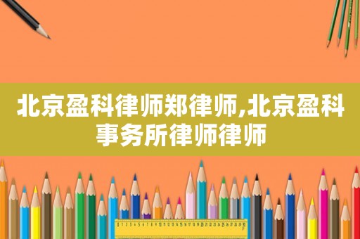 北京盈科律師鄭律師,北京盈科事務(wù)所律師律師