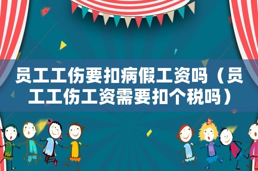 員工工傷要扣病假工資嗎（員工工傷工資需要扣個(gè)稅嗎）