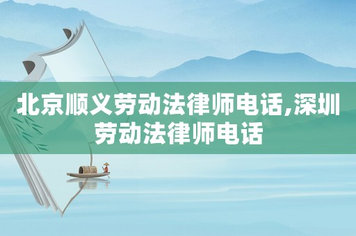 北京順義勞動(dòng)法律師電話,深圳勞動(dòng)法律師電話
