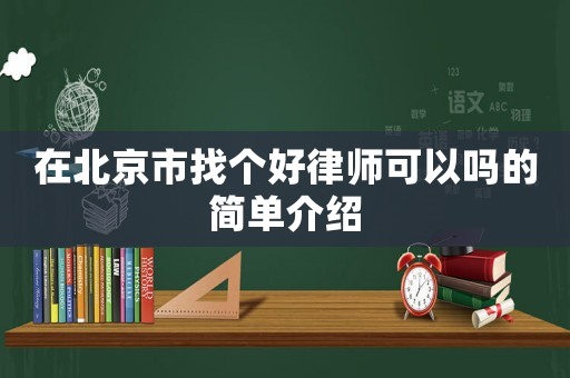 在北京市找個(gè)好律師可以嗎的簡(jiǎn)單介紹