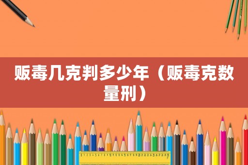 販毒幾克判多少年（販毒克數(shù)量刑）