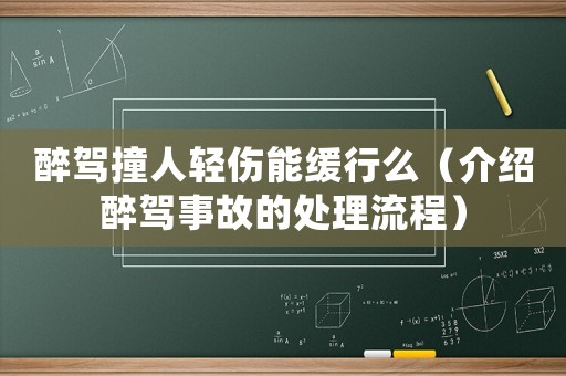 醉駕撞人輕傷能緩行么（介紹醉駕事故的處理流程）