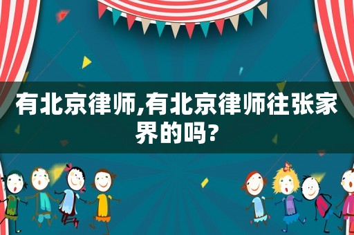 有北京律師,有北京律師往張家界的嗎?