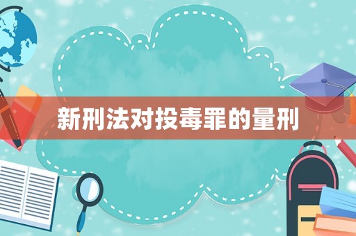 新刑法對投毒罪的量刑