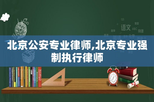 北京公安專業(yè)律師,北京專業(yè)強(qiáng)制執(zhí)行律師