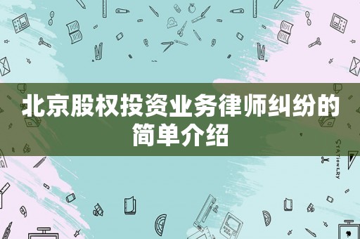 北京股權(quán)投資業(yè)務(wù)律師糾紛的簡(jiǎn)單介紹