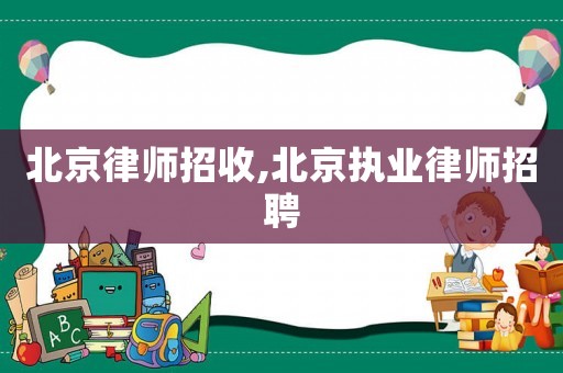 北京律師招收,北京執(zhí)業(yè)律師招聘