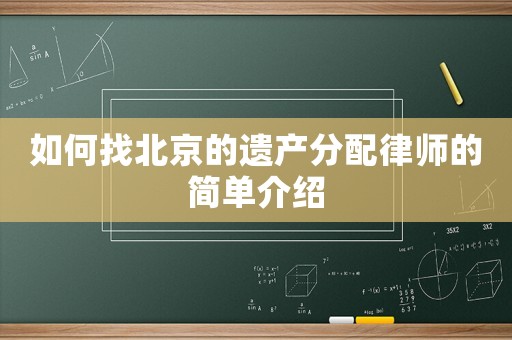 如何找北京的遺產(chǎn)分配律師的簡(jiǎn)單介紹