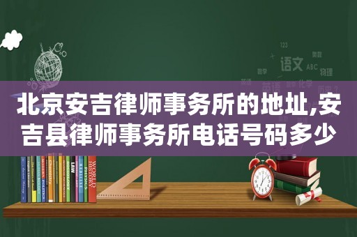 北京安吉律師事務(wù)所的地址,安吉縣律師事務(wù)所電話號(hào)碼多少