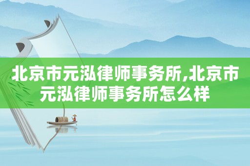 北京市元泓律師事務(wù)所,北京市元泓律師事務(wù)所怎么樣
