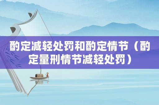 酌定減輕處罰和酌定情節(jié)（酌定量刑情節(jié)減輕處罰）