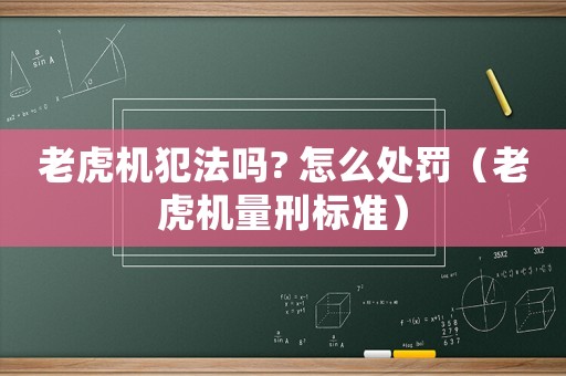 老虎機(jī)犯法嗎? 怎么處罰（老虎機(jī)量刑標(biāo)準(zhǔn)）