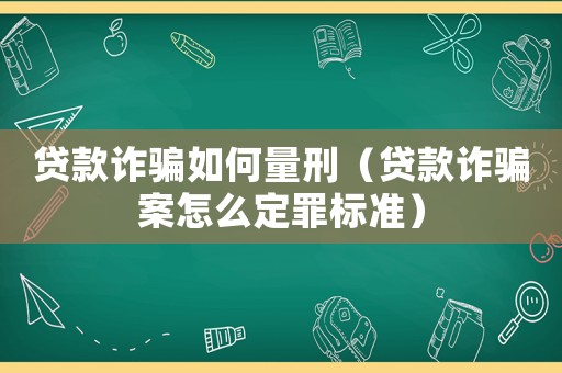 貸款詐騙如何量刑（貸款詐騙案怎么定罪標(biāo)準(zhǔn)）