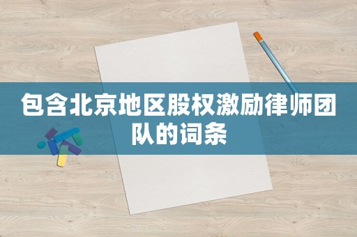 包含北京地區(qū)股權(quán)激勵(lì)律師團(tuán)隊(duì)的詞條