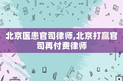 北京醫(yī)患官司律師,北京打贏官司再付費(fèi)律師