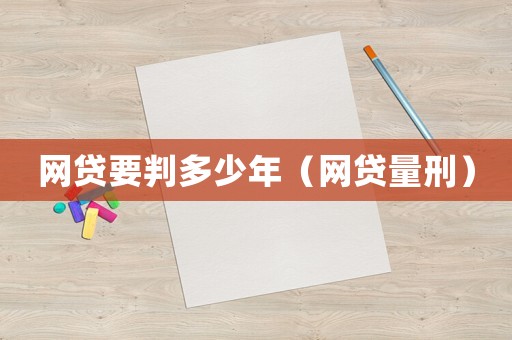 網(wǎng)貸要判多少年（網(wǎng)貸量刑）