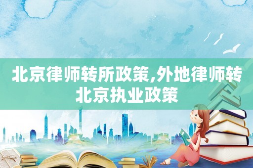 北京律師轉(zhuǎn)所政策,外地律師轉(zhuǎn)北京執(zhí)業(yè)政策