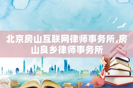 北京房山互聯(lián)網(wǎng)律師事務(wù)所,房山良鄉(xiāng)律師事務(wù)所