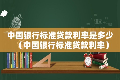 中國(guó)銀行標(biāo)準(zhǔn)貸款利率是多少（中國(guó)銀行標(biāo)準(zhǔn)貸款利率）