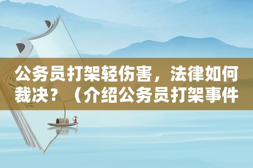 公務(wù)員打架輕傷害，法律如何裁決？（介紹公務(wù)員打架事件處理的內(nèi)幕）