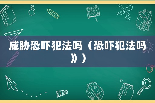 威脅恐嚇犯法嗎（恐嚇犯法嗎》）