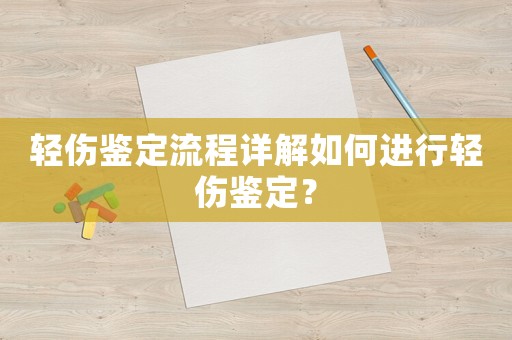 輕傷鑒定流程詳解如何進(jìn)行輕傷鑒定？