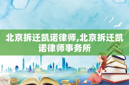 北京拆遷凱諾律師,北京拆遷凱諾律師事務(wù)所