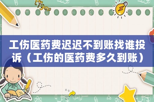 工傷醫(yī)藥費(fèi)遲遲不到賬找誰投訴（工傷的醫(yī)藥費(fèi)多久到賬）