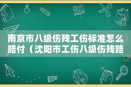 南京市八級傷殘工傷標(biāo)準(zhǔn)怎么賠付（沈陽市工傷八級傷殘賠付的標(biāo)準(zhǔn)）