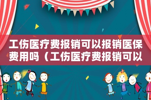 工傷醫(yī)療費(fèi)報(bào)銷可以報(bào)銷醫(yī)保費(fèi)用嗎（工傷醫(yī)療費(fèi)報(bào)銷可以報(bào)銷醫(yī)保）