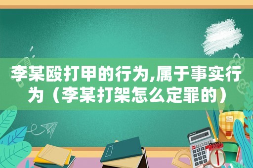 李某毆打甲的行為,屬于事實(shí)行為（李某打架怎么定罪的）