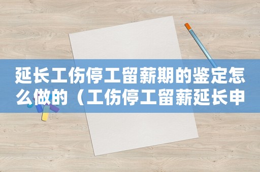 延長工傷停工留薪期的鑒定怎么做的（工傷停工留薪延長申請時(shí)限范文）