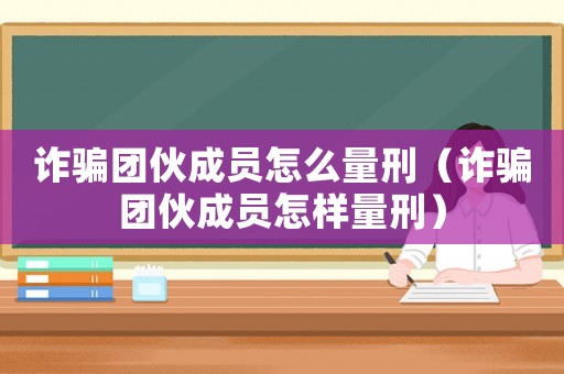 詐騙團(tuán)伙成員怎么量刑（詐騙團(tuán)伙成員怎樣量刑）