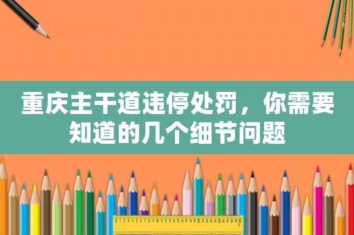 重慶主干道違停處罰，你需要知道的幾個(gè)細(xì)節(jié)問(wèn)題