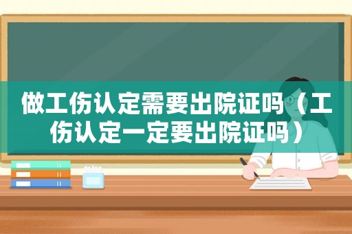 做工傷認(rèn)定需要出院證嗎（工傷認(rèn)定一定要出院證嗎）